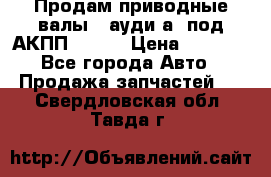 Продам приводные валы , ауди а4 под АКПП 5HP19 › Цена ­ 3 000 - Все города Авто » Продажа запчастей   . Свердловская обл.,Тавда г.